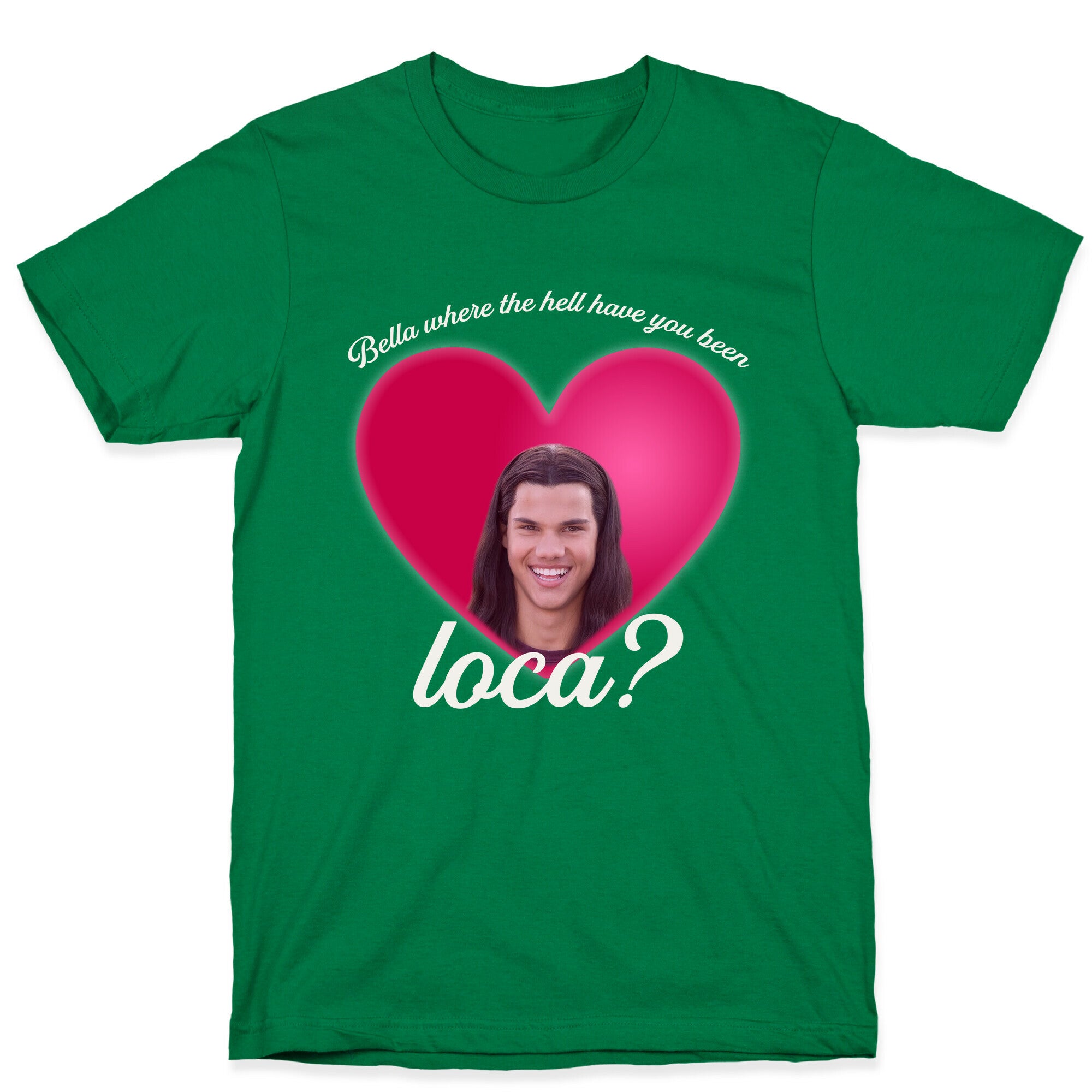 bella where the hell you been loca T-Shirt